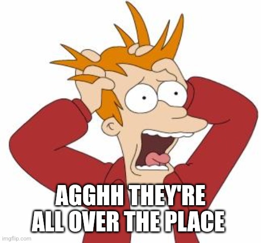 Fry Freaking Out | AGGHH THEY'RE ALL OVER THE PLACE | image tagged in fry freaking out | made w/ Imgflip meme maker