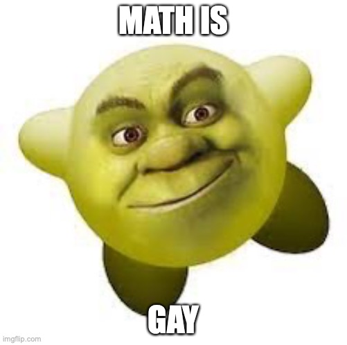 Shirby | MATH IS; GAY | image tagged in shirby | made w/ Imgflip meme maker