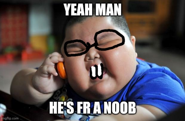 Fat Asian Kid | YEAH MAN HE'S FR A NOOB | image tagged in fat asian kid | made w/ Imgflip meme maker