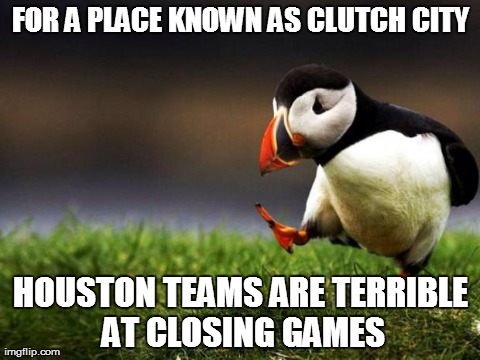 Unpopular Opinion Puffin Meme | FOR A PLACE KNOWN AS CLUTCH CITY HOUSTON TEAMS ARE TERRIBLE AT CLOSING GAMES | image tagged in memes,unpopular opinion puffin,AdviceAnimals | made w/ Imgflip meme maker