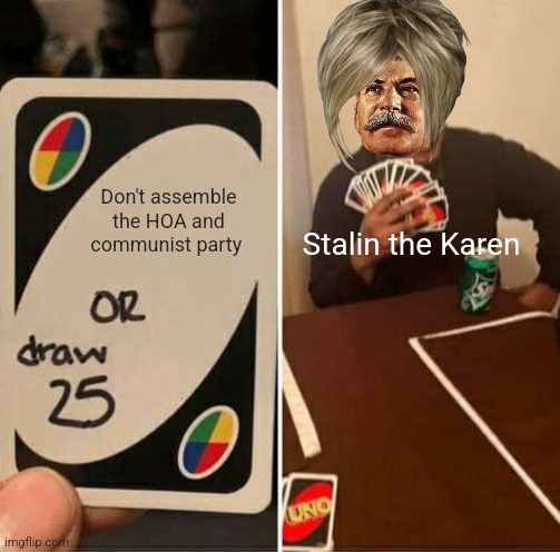 When you assemble the HOA and communist party | Don't assemble the HOA and communist party; Stalin the Karen | image tagged in memes,uno draw 25 cards,communism,karen,jpfan102504 | made w/ Imgflip meme maker