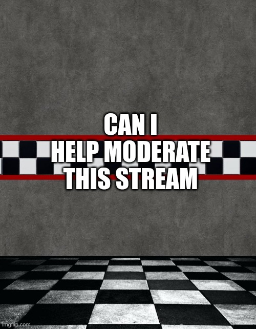 Could I help moderate this stream | CAN I HELP MODERATE THIS STREAM | image tagged in memes,lol,memer,l | made w/ Imgflip meme maker