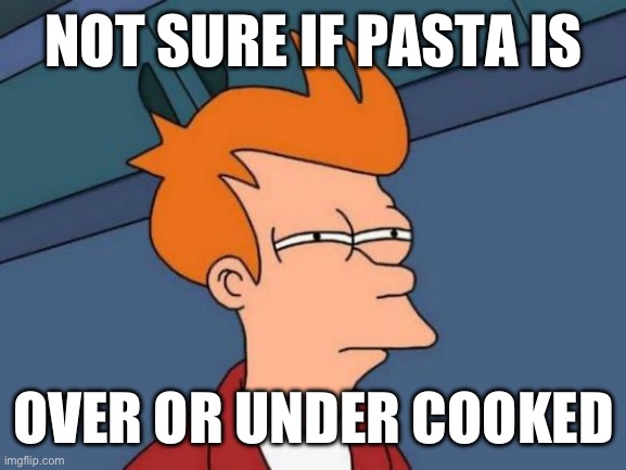 Futurama Fry | NOT SURE IF PASTA IS; OVER OR UNDER COOKED | image tagged in memes,futurama fry | made w/ Imgflip meme maker