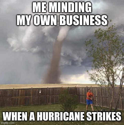 My lawnmower caused the hurricane >:D | ME MINDING MY OWN BUSINESS; WHEN A HURRICANE STRIKES | image tagged in lawnmower hurricane,hurricane,chores | made w/ Imgflip meme maker