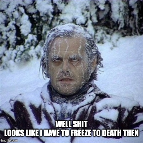 Frozen Guy | WELL SHIT
LOOKS LIKE I HAVE TO FREEZE TO DEATH THEN | image tagged in frozen guy | made w/ Imgflip meme maker