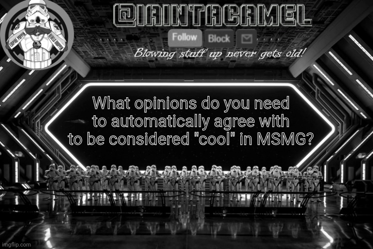 iaintacamel | What opinions do you need to automatically agree with to be considered "cool" in MSMG? | image tagged in iaintacamel | made w/ Imgflip meme maker