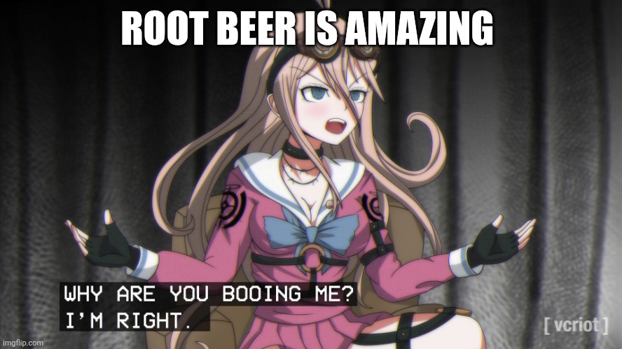 why are you booing me? im right. | ROOT BEER IS AMAZING | image tagged in why are you booing me im right | made w/ Imgflip meme maker