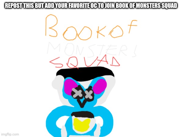 Just repost | REPOST THIS BUT ADD YOUR FAVORITE OC TO JOIN BOOK OF MONSTERS SQUAD | image tagged in oh wow you reposted this,book of monsters squad | made w/ Imgflip meme maker