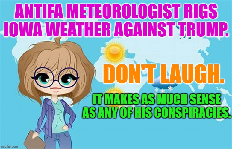 In your heart you know he's a blight. | ANTIFA METEOROLOGIST RIGS IOWA WEATHER AGAINST TRUMP. DON'T LAUGH. IT MAKES AS MUCH SENSE AS ANY OF HIS CONSPIRACIES. | image tagged in politics | made w/ Imgflip meme maker