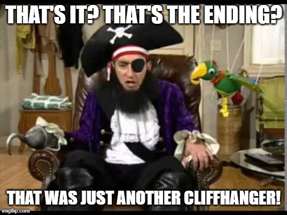 Patchy the pirate that's it? | THAT'S IT? THAT'S THE ENDING? THAT WAS JUST ANOTHER CLIFFHANGER! | image tagged in patchy the pirate that's it | made w/ Imgflip meme maker