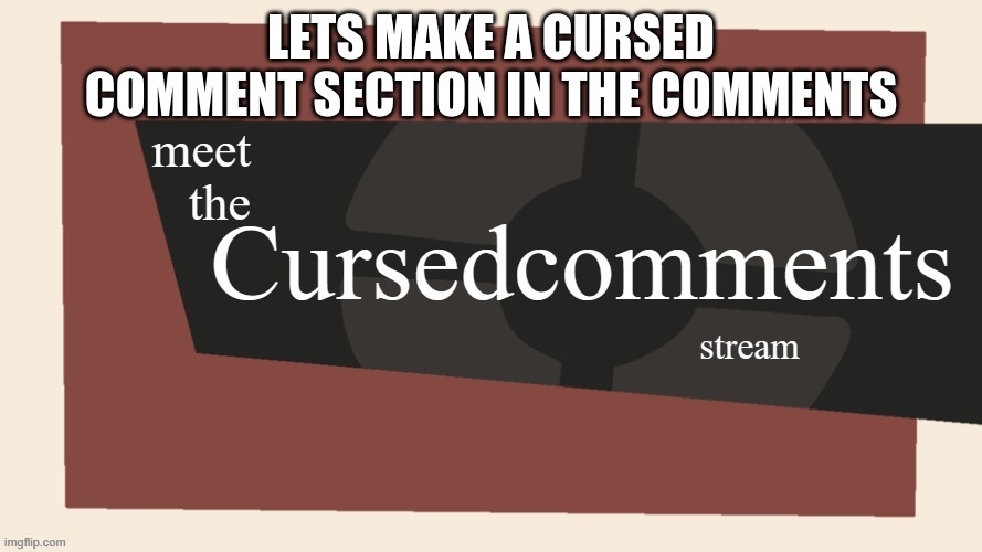 Lets  make a cursed comments section below | LETS MAKE A CURSED COMMENT SECTION IN THE COMMENTS | image tagged in meet the cursed comments stream by ninjakiller111113,memes,lol,cursed,m | made w/ Imgflip meme maker