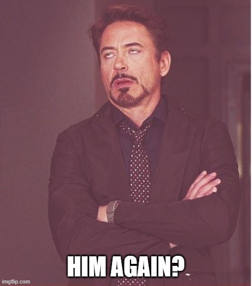 Face You Make Robert Downey Jr Meme | HIM AGAIN? | image tagged in memes,face you make robert downey jr | made w/ Imgflip meme maker