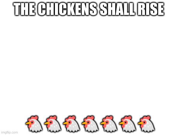 RAAAAAAAH | THE CHICKENS SHALL RISE; 🐔🐔🐔🐔🐔🐔🐔 | image tagged in memes,chickens,kids,lol | made w/ Imgflip meme maker