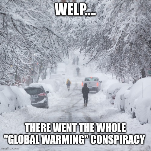 WELP.... THERE WENT THE WHOLE "GLOBAL WARMING" CONSPIRACY | image tagged in funny memes | made w/ Imgflip meme maker