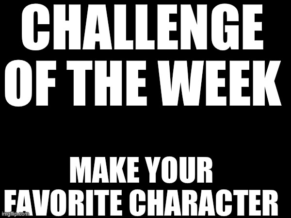 It can be fnaf mlp IT CAN BE ANY CHARACTER IN ANY SHOW | CHALLENGE OF THE WEEK; MAKE YOUR FAVORITE CHARACTER | image tagged in lol | made w/ Imgflip meme maker