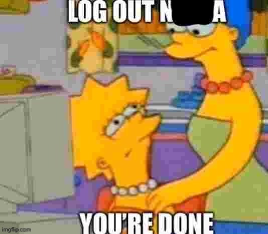 log out nibba | image tagged in log out nibba | made w/ Imgflip meme maker