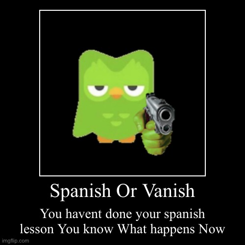 Spanish Or Vanish | Spanish Or Vanish | You havent done your spanish lesson You know What happens Now | image tagged in funny,demotivationals | made w/ Imgflip demotivational maker