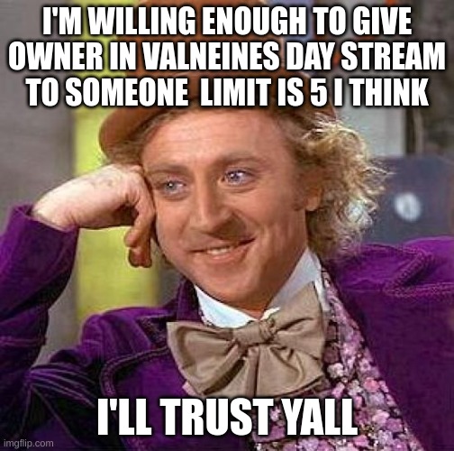 Valentines day | I'M WILLING ENOUGH TO GIVE OWNER IN VALNEINES DAY STREAM TO SOMEONE  LIMIT IS 5 I THINK; I'LL TRUST YALL | image tagged in memes,creepy condescending wonka,meme,valentines day | made w/ Imgflip meme maker