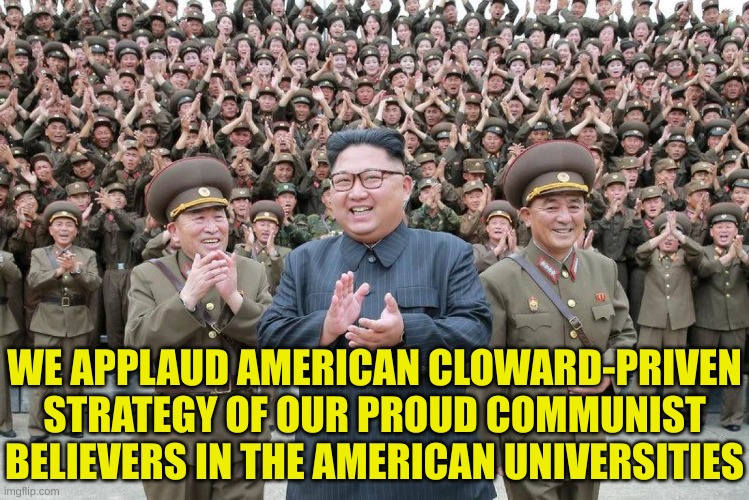 Communist celebration | WE APPLAUD AMERICAN CLOWARD-PRIVEN STRATEGY OF OUR PROUD COMMUNIST BELIEVERS IN THE AMERICAN UNIVERSITIES | image tagged in communist celebration | made w/ Imgflip meme maker