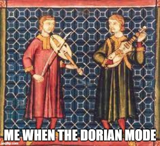 ME WHEN THE DORIAN MODE | made w/ Imgflip meme maker