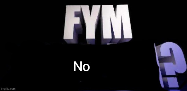fym______? | No | image tagged in fym______ | made w/ Imgflip meme maker