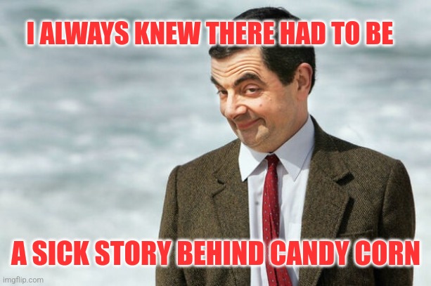 I knew it  | I ALWAYS KNEW THERE HAD TO BE A SICK STORY BEHIND CANDY CORN | image tagged in i knew it | made w/ Imgflip meme maker