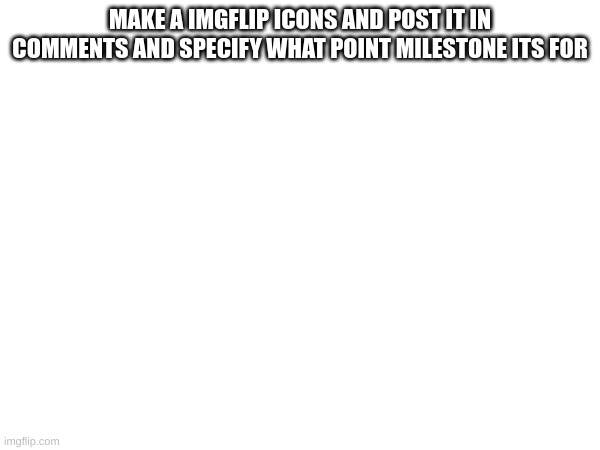 I'd love to see it | MAKE A IMGFLIP ICONS AND POST IT IN COMMENTS AND SPECIFY WHAT POINT MILESTONE ITS FOR | image tagged in memes,lol,f,l,icons,imgflip | made w/ Imgflip meme maker