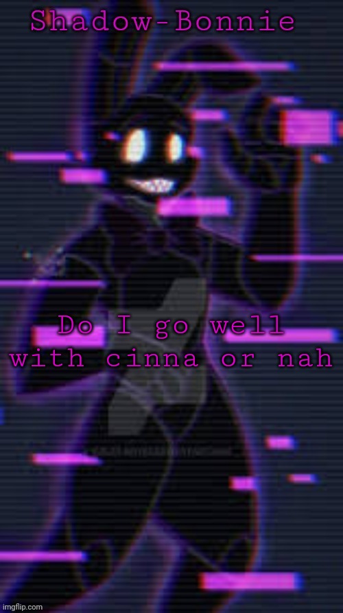 Shadow-Bonnie's template | Do I go well with cinna or nah | image tagged in shadow-bonnie's template | made w/ Imgflip meme maker