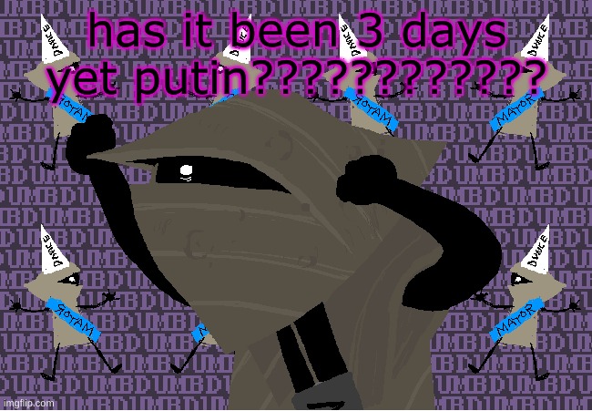 me fr | has it been 3 days yet putin???????????? | image tagged in me fr | made w/ Imgflip meme maker