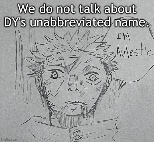 i'm autestic | We do not talk about DY's unabbreviated name. | image tagged in i'm autestic | made w/ Imgflip meme maker
