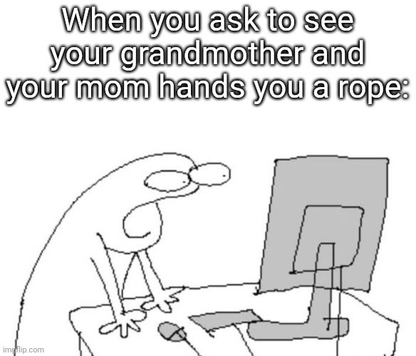 I ment the other one. Not Martha | When you ask to see your grandmother and your mom hands you a rope: | image tagged in oh nah,funny,memes,dark humour,dark humor,meme | made w/ Imgflip meme maker