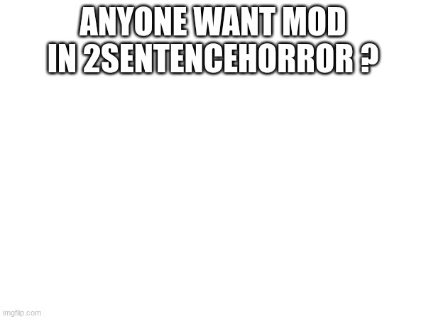 ANYONE WANT MOD IN 2SENTENCEHORROR ? | made w/ Imgflip meme maker