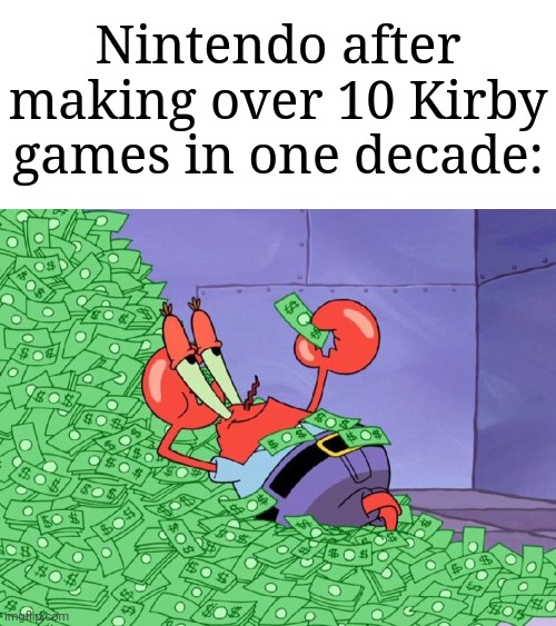 Nintendo gets more popular as usual | Nintendo after making over 10 Kirby games in one decade: | image tagged in mr krabs money,memes,funny,kirby | made w/ Imgflip meme maker