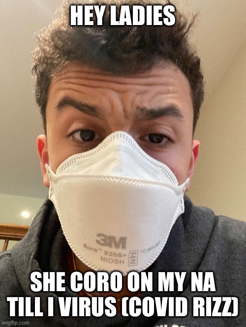 HEY LADIES; SHE CORO ON MY NA TILL I VIRUS (COVID RIZZ) | made w/ Imgflip meme maker