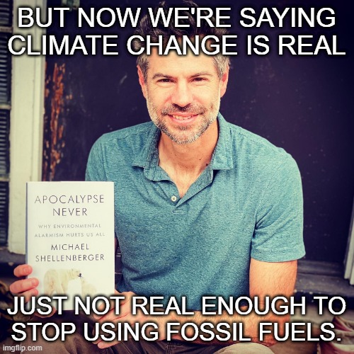 BUT NOW WE'RE SAYING
CLIMATE CHANGE IS REAL JUST NOT REAL ENOUGH TO
STOP USING FOSSIL FUELS. | made w/ Imgflip meme maker