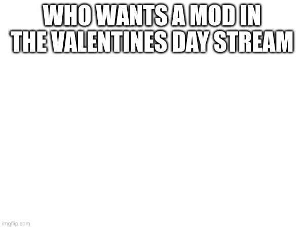 Valentines day | WHO WANTS A MOD IN THE VALENTINES DAY STREAM | image tagged in memes,valentine's day,mod | made w/ Imgflip meme maker