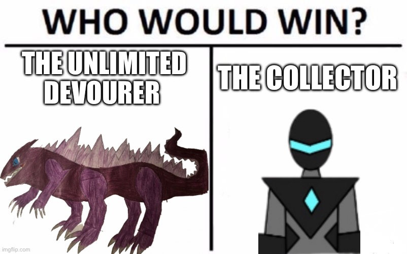 This isn’t a one sided matchup. The Unlimited Devourer is full of surprises | THE UNLIMITED DEVOURER; THE COLLECTOR | image tagged in memes,who would win | made w/ Imgflip meme maker