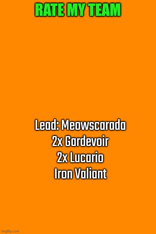 Sorry for the lazy template, I'm on mobile. | RATE MY TEAM; Lead: Meowscarada
2x Gardevoir
2x Lucario
Iron Valiant | image tagged in rate | made w/ Imgflip meme maker