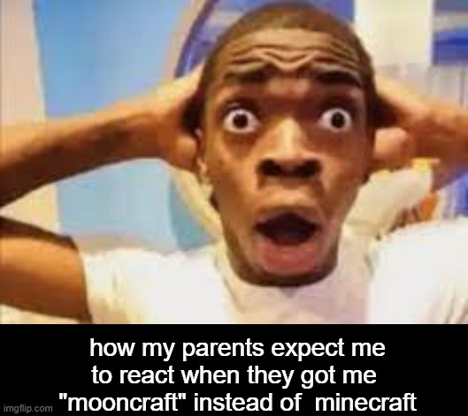 our parents do that alot | how my parents expect me to react when they got me 
"mooncraft" instead of  minecraft | image tagged in reaction,expectations | made w/ Imgflip meme maker
