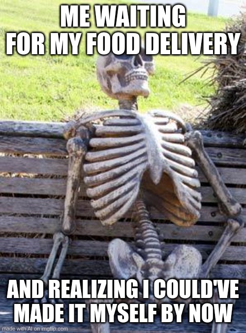 Insert Creative Title | ME WAITING FOR MY FOOD DELIVERY; AND REALIZING I COULD'VE MADE IT MYSELF BY NOW | image tagged in memes,waiting skeleton,funny,relatable | made w/ Imgflip meme maker