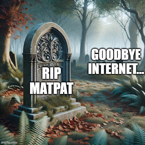 RIP MATPAT GOODBYE INTERNET... | made w/ Imgflip meme maker