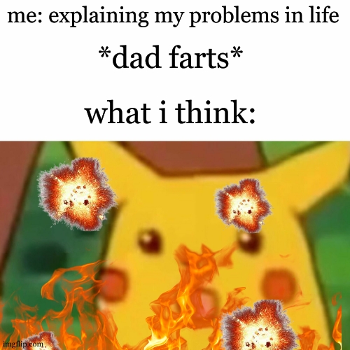 "i repeat: nuke launched. i Repeat: NUKE LAUNCHED" | me: explaining my problems in life; *dad farts*; what i think: | image tagged in memes,surprised pikachu | made w/ Imgflip meme maker