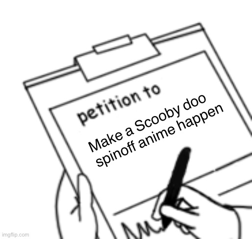 Blank Petition | Make a Scooby doo spinoff anime happen | image tagged in blank petition | made w/ Imgflip meme maker