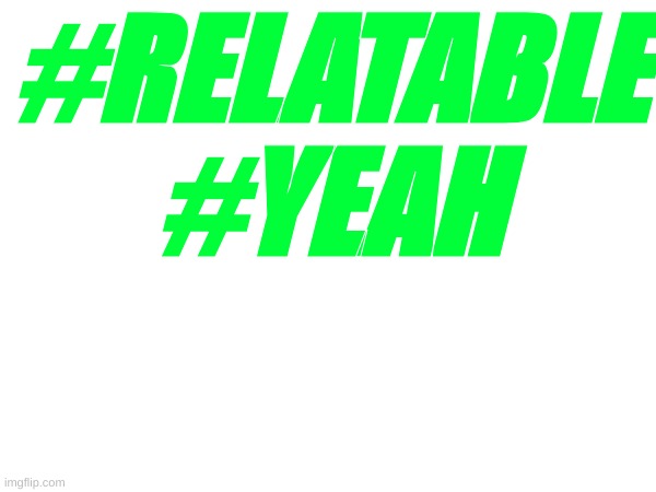 #RELATABLE
#YEAH | made w/ Imgflip meme maker