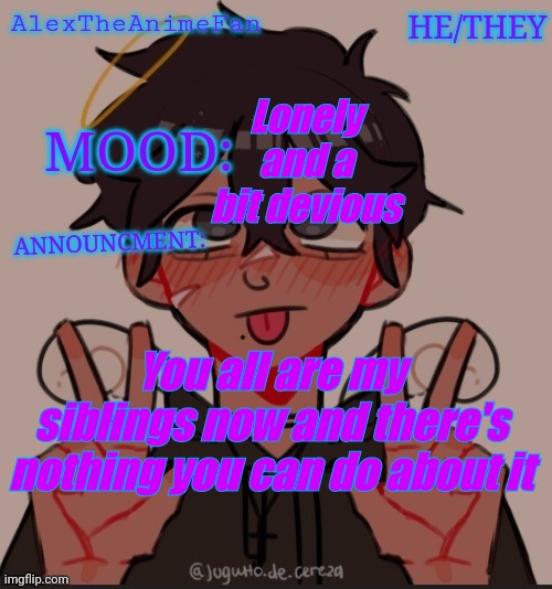 Alex the anime fan's announcement temp. | Lonely and a bit devious; You all are my siblings now and there's nothing you can do about it | image tagged in alex the anime fan's announcement temp | made w/ Imgflip meme maker