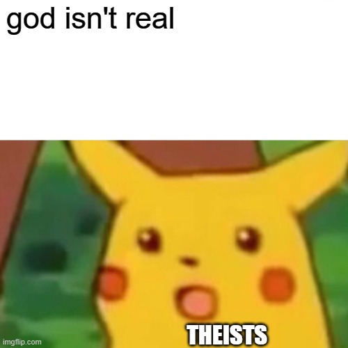 Surprised Pikachu | god isn't real; THEISTS | image tagged in memes,surprised pikachu | made w/ Imgflip meme maker