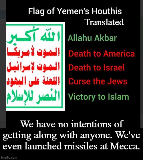 Christianity is the only real religion of Peace (on Earth, Goodwill toward men) | Translated; We have no intentions of getting along with anyone. We've even launched missiles at Mecca. | image tagged in hamas,houthis,yemen,islam,terrorism | made w/ Imgflip meme maker