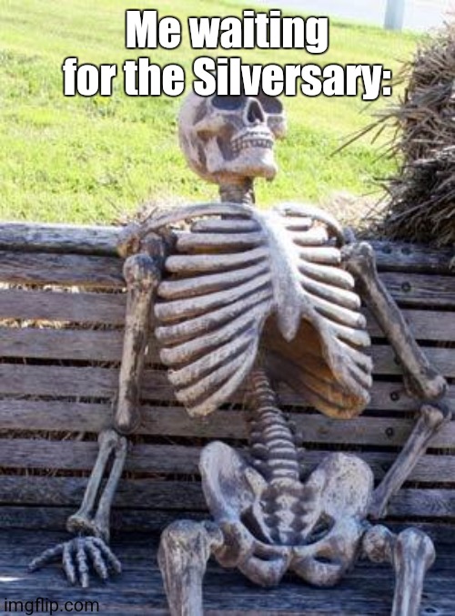 IT'S ALMOST HERE FOLKS! Thanks for the amazing year, and I hope to have many more! | Me waiting for the Silversary: | image tagged in memes,waiting skeleton | made w/ Imgflip meme maker