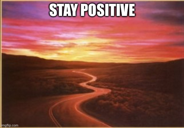 stay positive | STAY POSITIVE | image tagged in stay positive | made w/ Imgflip meme maker