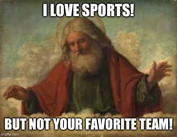 god | I LOVE SPORTS! BUT NOT YOUR FAVORITE TEAM! | image tagged in god,sports | made w/ Imgflip meme maker